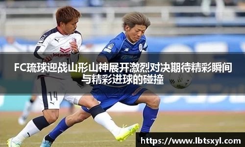 bb贝博艾弗森FC琉球迎战山形山神展开激烈对决期待精彩瞬间与精彩进球的碰撞